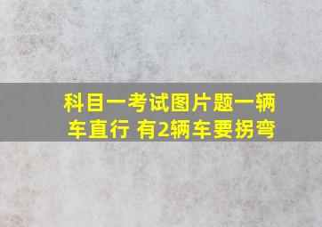 科目一考试图片题一辆车直行 有2辆车要拐弯